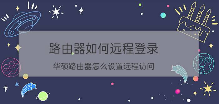 路由器如何远程登录 华硕路由器怎么设置远程访问？